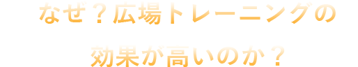 なぜ？広場トレーニングの効果が高いのか？